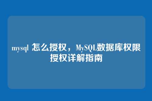 mysql 怎么授权，MySQL数据库权限授权详解指南