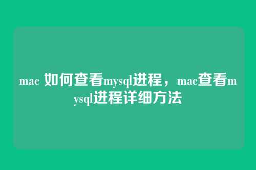 mac 如何查看mysql进程,mac查看mysql进程详细方法