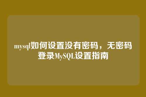 mysql如何设置没有密码,无密码登录MySQL设置指南