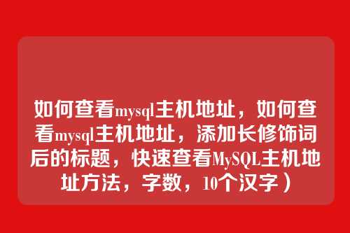 如何查看mysql主机地址,如何查看mysql主机地址,添加长修饰词后的标题,快速查看MySQL主机地址方法,字数,10个汉字)