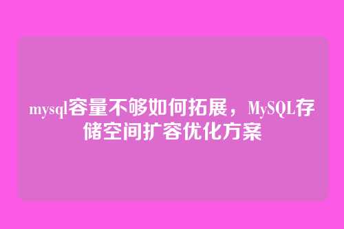 mysql容量不够如何拓展,MySQL存储空间扩容优化方案