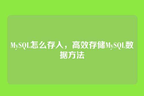 MySQL怎么存入,高效存储MySQL数据方法