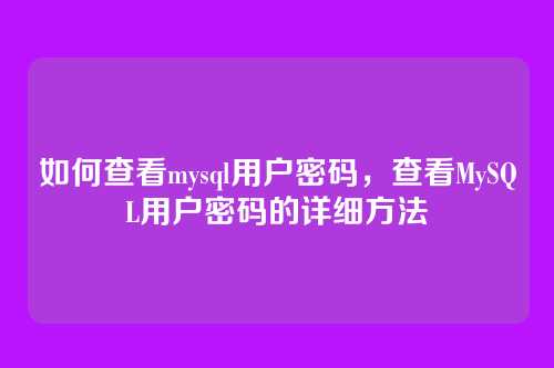 如何查看mysql用户密码,查看MySQL用户密码的详细方法