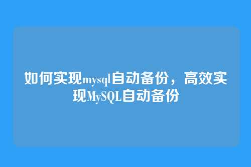 如何实现mysql自动备份,高效实现MySQL自动备份