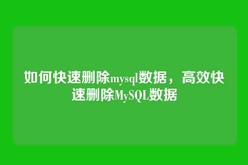 如何快速删除mysql数据,高效快速删除MySQL数据