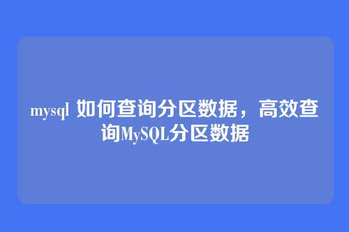 mysql 如何查询分区数据,高效查询MySQL分区数据