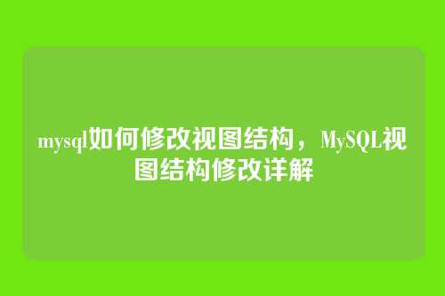 mysql如何修改视图结构,MySQL视图结构修改详解