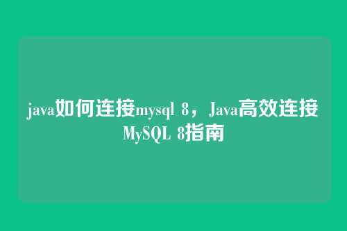 java如何连接mysql 8,Java高效连接MySQL 8指南