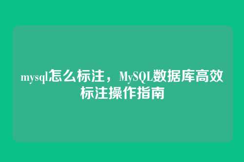 mysql怎么标注,MySQL数据库高效标注操作指南