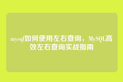 mysql如何使用左右查询,MySQL高效左右查询实战指南