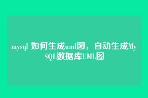 mysql 如何生成uml图,自动生成MySQL数据库UML图