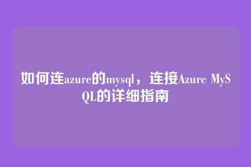 如何连azure的mysql，连接Azure MySQL的详细指南