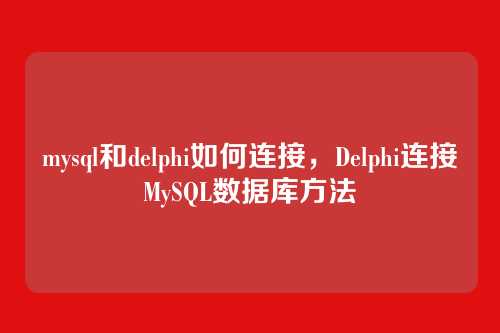 mysql和delphi如何连接,Delphi连接MySQL数据库方法