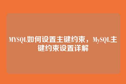 MYSQL如何设置主键约束,MySQL主键约束设置详解