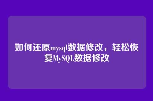 如何还原mysql数据修改,轻松恢复MySQL数据修改