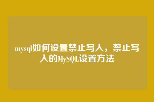 mysql如何设置禁止写入,禁止写入的MySQL设置方法