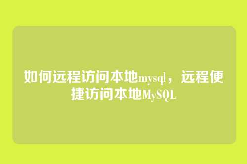 如何远程访问本地mysql，远程便捷访问本地MySQL