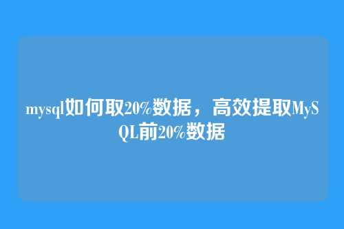 mysql如何取20%数据,高效提取MySQL前20%数据