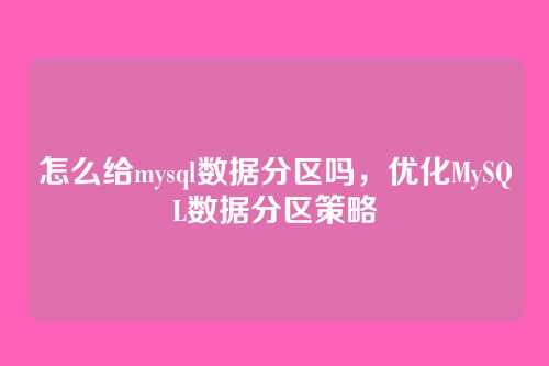 怎么给mysql数据分区吗,优化MySQL数据分区策略