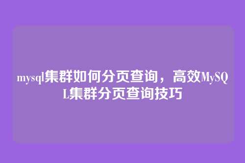 mysql集群如何分页查询,高效MySQL集群分页查询技巧