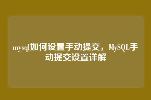 mysql如何设置手动提交,MySQL手动提交设置详解