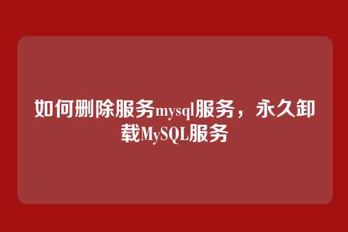 如何删除服务mysql服务,永久卸载MySQL服务