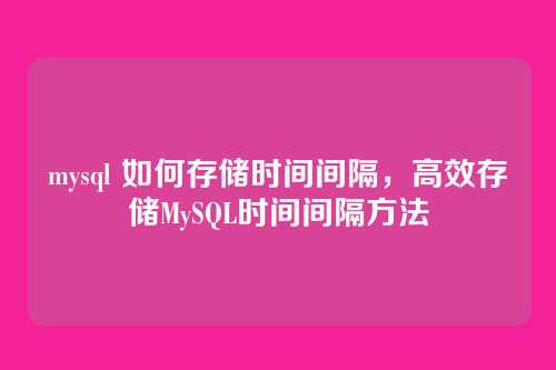 mysql 如何存储时间间隔,高效存储MySQL时间间隔方法
