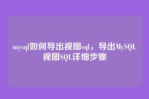 mysql如何导出视图sql,导出MySQL视图SQL详细步骤