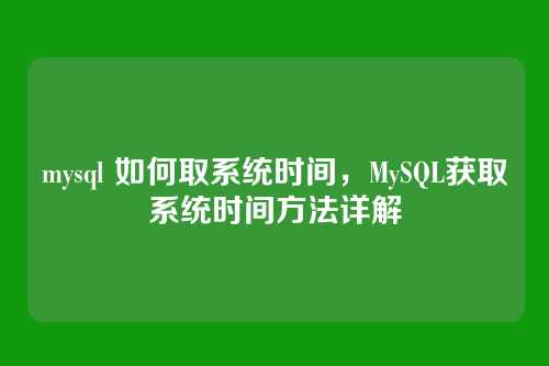 mysql 如何取系统时间,MySQL获取系统时间方法详解
