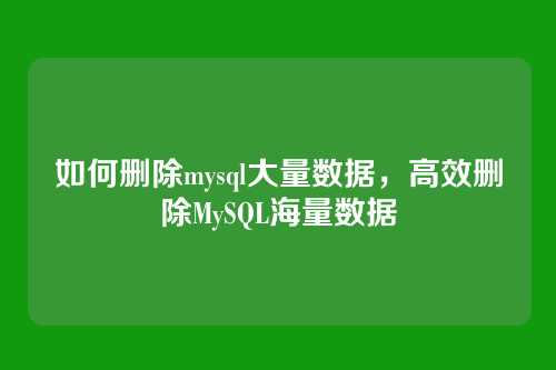 如何删除mysql大量数据,高效删除MySQL海量数据
