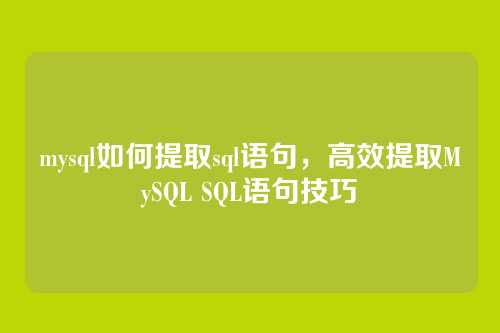 mysql如何提取sql语句,高效提取MySQL SQL语句技巧