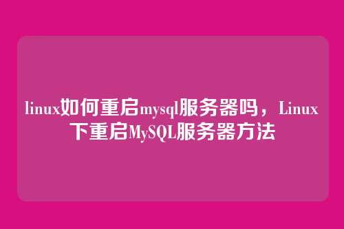 linux如何重启mysql服务器吗,Linux下重启MySQL服务器方法