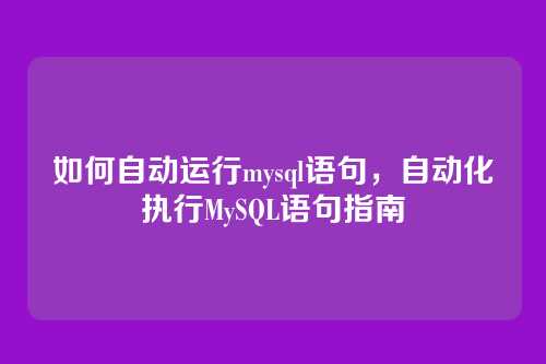 如何自动运行mysql语句,自动化执行MySQL语句指南