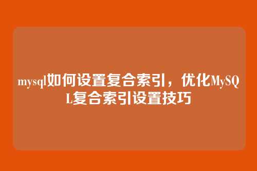 mysql如何设置复合索引,优化MySQL复合索引设置技巧