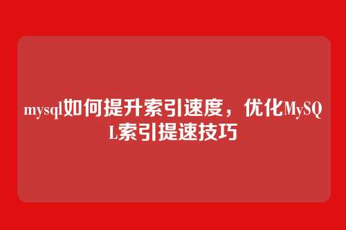 mysql如何提升索引速度,优化MySQL索引提速技巧