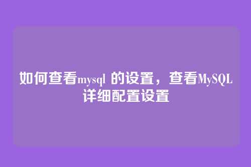 如何查看mysql 的设置,查看MySQL详细配置设置