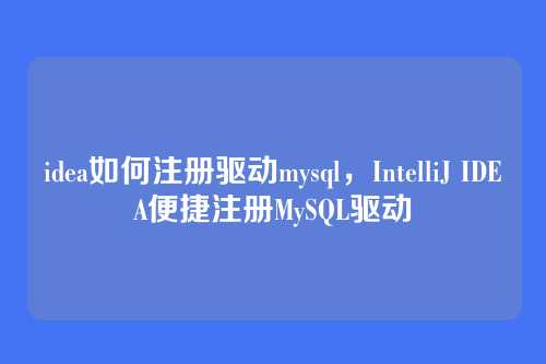 idea如何注册驱动mysql,IntelliJ IDEA便捷注册MySQL驱动