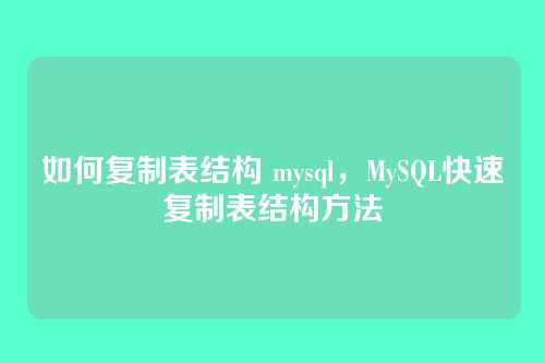 如何复制表结构 mysql，MySQL快速复制表结构方法