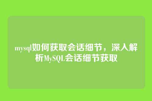 mysql如何获取会话细节,深入解析MySQL会话细节获取