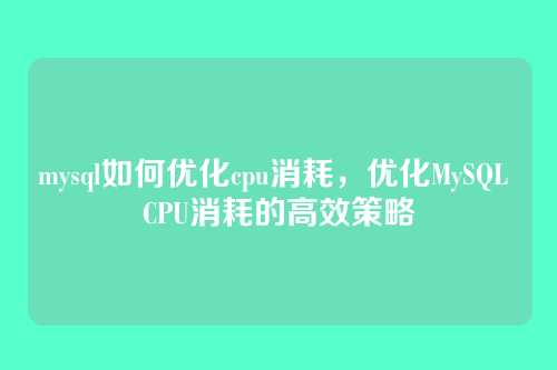 mysql如何优化cpu消耗,优化MySQL CPU消耗的高效策略