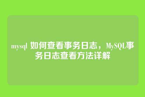 mysql 如何查看事务日志,MySQL事务日志查看方法详解