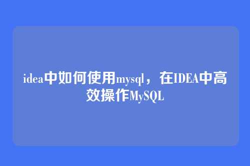 idea中如何使用mysql,在IDEA中高效操作MySQL