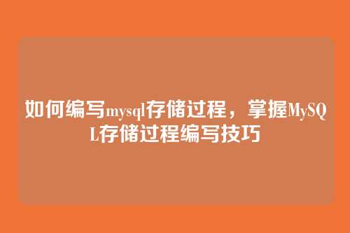 如何编写mysql存储过程,掌握MySQL存储过程编写技巧
