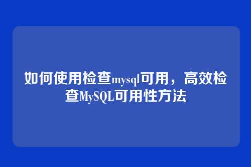 如何使用检查mysql可用,高效检查MySQL可用性方法