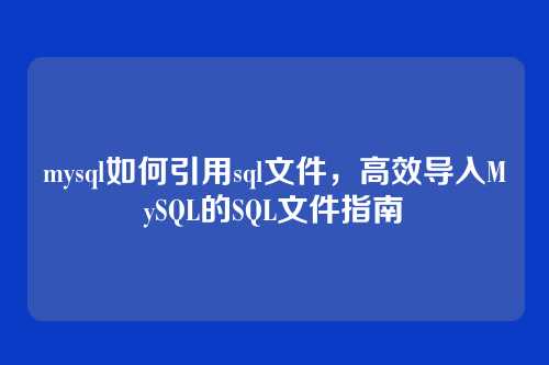 mysql如何引用sql文件,高效导入MySQL的SQL文件指南