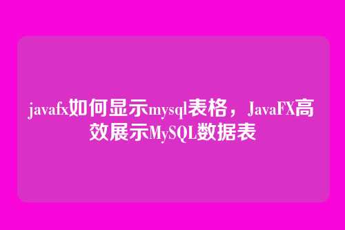 javafx如何显示mysql表格,JavaFX高效展示MySQL数据表