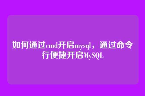 如何通过cmd开启mysql,通过命令行便捷开启MySQL