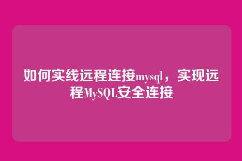 如何实线远程连接mysql,实现远程MySQL安全连接