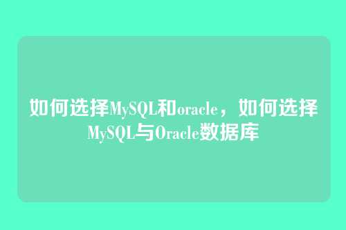如何选择MySQL和oracle,如何选择MySQL与Oracle数据库