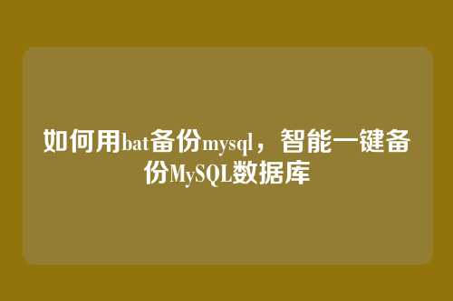 如何用bat备份mysql,智能一键备份MySQL数据库
